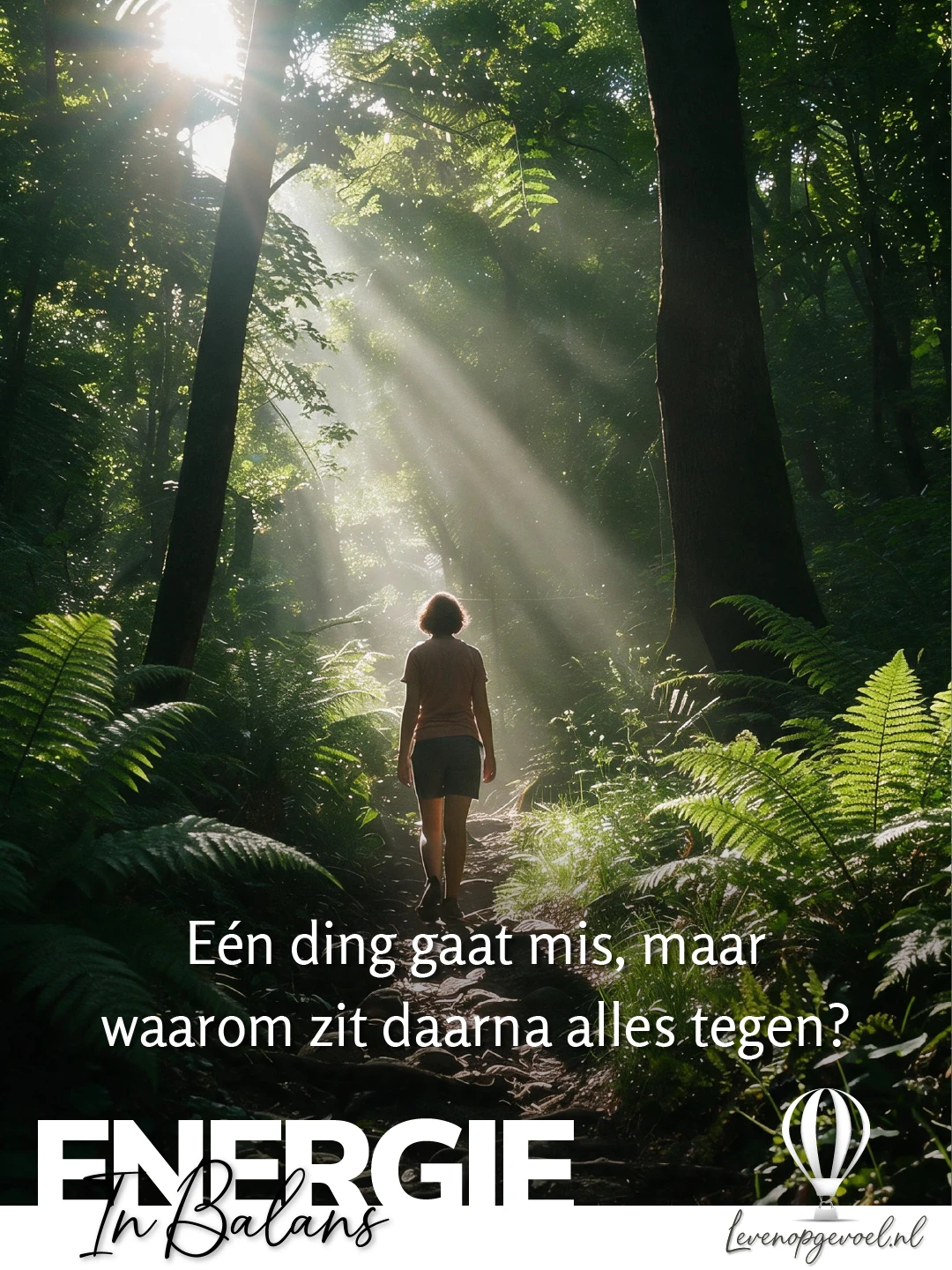 Zonlicht valt in brede stralen door hoge bomen in een groen zomerbos; een vrouw loopt van achteren gezien over een bospad tussen hoge varens; witte tekstoverlay 'Eén ding gaat mis, maar waarom zit daarna alles tegen?'; linksonder het label Energie in Balans, rechtsonder een witte luchtballon en levenopgevoel.nl